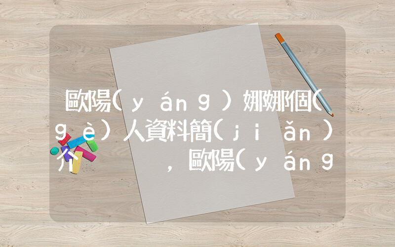 歐陽(yáng)娜娜個(gè)人資料簡(jiǎn)介，歐陽(yáng)娜娜演過(guò)的電影電視劇大全插圖